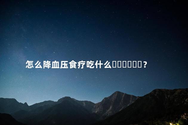 怎么降血压食疗吃什么？